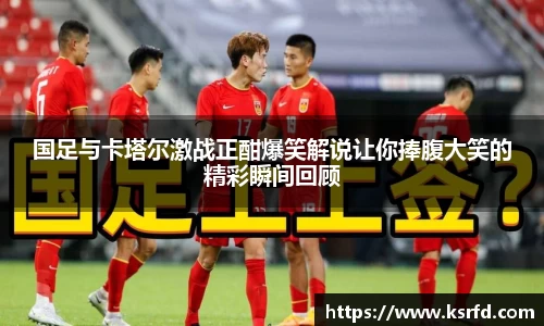 国足与卡塔尔激战正酣爆笑解说让你捧腹大笑的精彩瞬间回顾