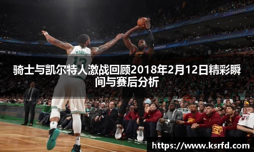 骑士与凯尔特人激战回顾2018年2月12日精彩瞬间与赛后分析