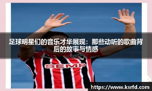 足球明星们的音乐才华展现：那些动听的歌曲背后的故事与情感